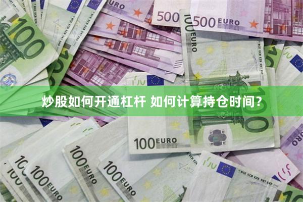 炒股如何开通杠杆 如何计算持仓时间？