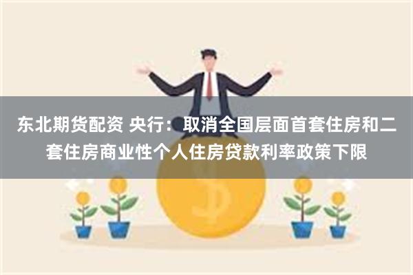 东北期货配资 央行：取消全国层面首套住房和二套住房商业性个人住房贷款利率政策下限