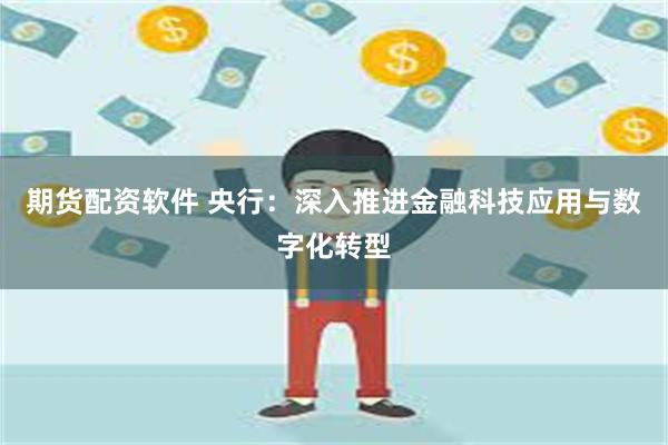 期货配资软件 央行：深入推进金融科技应用与数字化转型