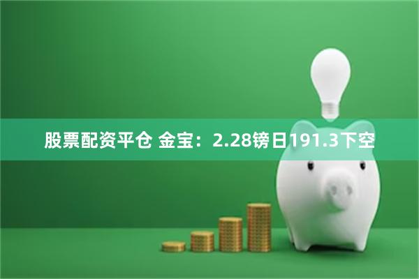 股票配资平仓 金宝：2.28镑日191.3下空
