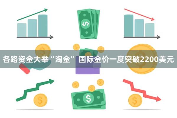 各路资金大举“淘金” 国际金价一度突破2200美元