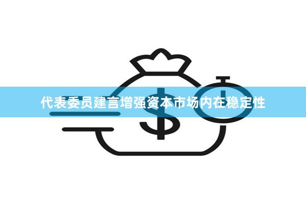代表委员建言增强资本市场内在稳定性
