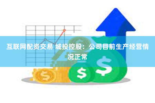 互联网配资交易 城投控股：公司目前生产经营情况正常
