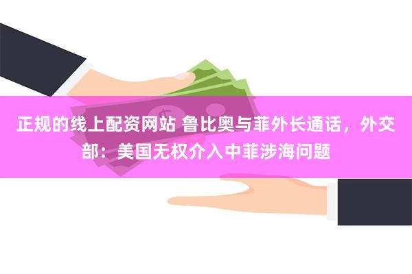 正规的线上配资网站 鲁比奥与菲外长通话，外交部：美国无权介入中菲涉海问题