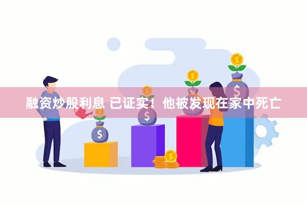 融资炒股利息 已证实！他被发现在家中死亡