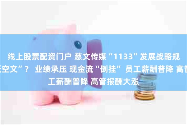 线上股票配资门户 慈文传媒“1133”发展战略规划成“一纸空文”？ 业绩承压 现金流“倒挂” 员工薪酬普降 高管报酬大涨