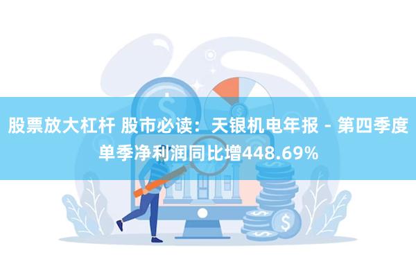 股票放大杠杆 股市必读：天银机电年报 - 第四季度单季净利润同比增448.69%