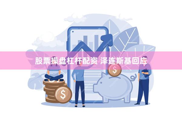 股票操盘杠杆配资 泽连斯基回应