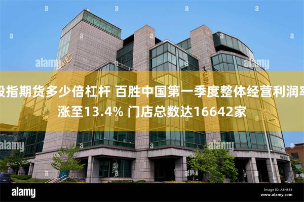 股指期货多少倍杠杆 百胜中国第一季度整体经营利润率涨至13.4% 门店总数达16642家