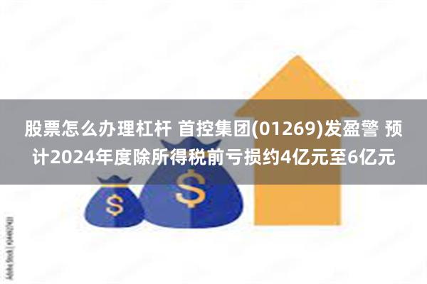 股票怎么办理杠杆 首控集团(01269)发盈警 预计2024年度除所得税前亏损约4亿元至6亿元