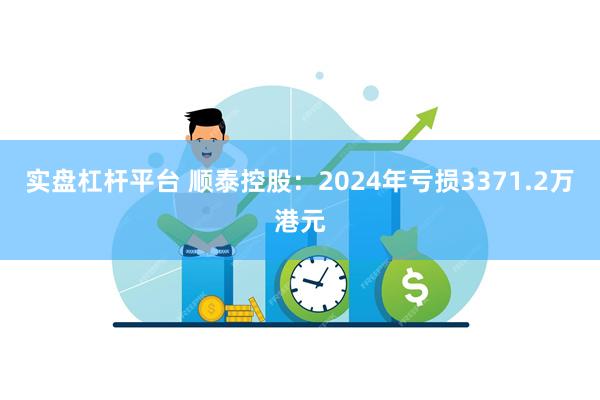实盘杠杆平台 顺泰控股：2024年亏损3371.2万港元