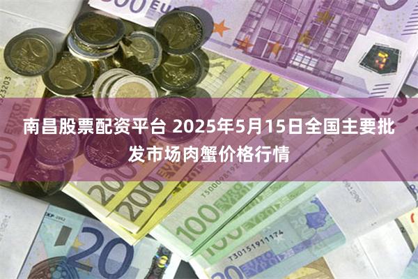 南昌股票配资平台 2025年5月15日全国主要批发市场肉蟹价格行情