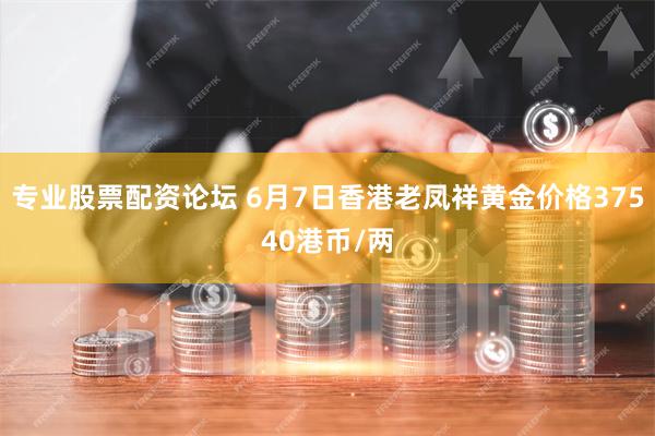专业股票配资论坛 6月7日香港老凤祥黄金价格37540港币/两