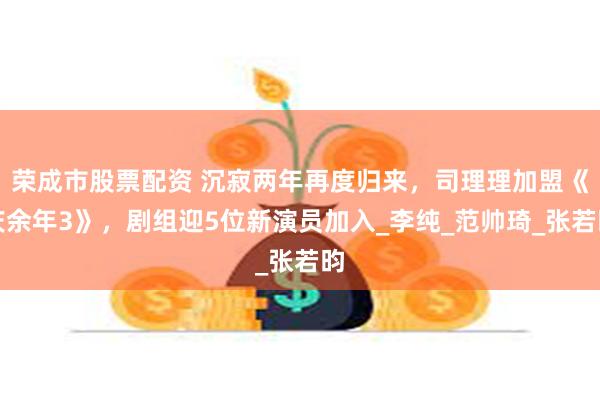 荣成市股票配资 沉寂两年再度归来，司理理加盟《庆余年3》，剧组迎5位新演员加入_李纯_范帅琦_张若昀