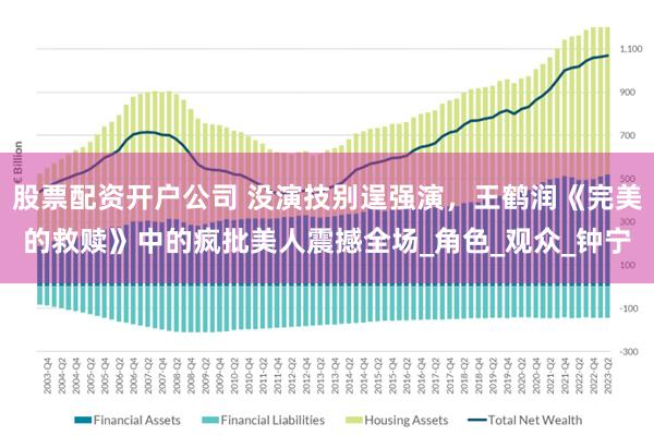 股票配资开户公司 没演技别逞强演，王鹤润《完美的救赎》中的疯批美人震撼全场_角色_观众_钟宁