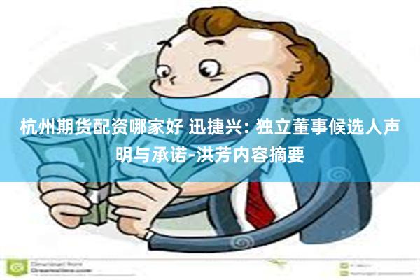 杭州期货配资哪家好 迅捷兴: 独立董事候选人声明与承诺-洪芳内容摘要
