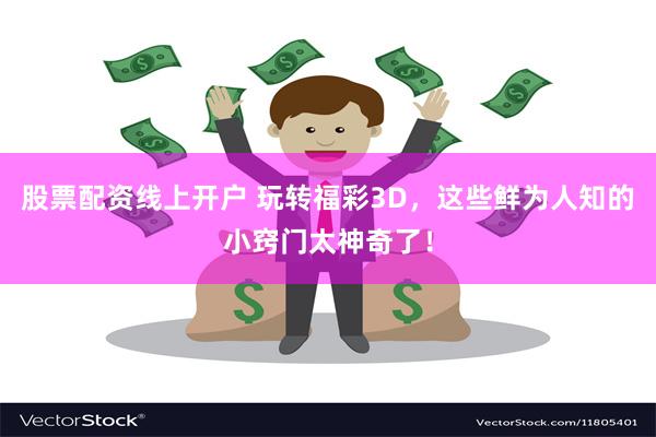 股票配资线上开户 玩转福彩3D，这些鲜为人知的小窍门太神奇了！