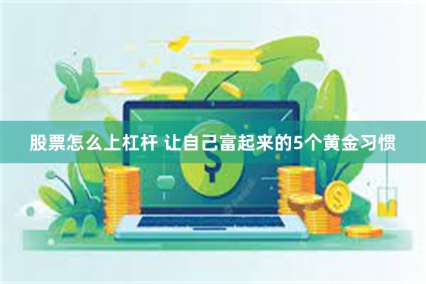 股票怎么上杠杆 让自己富起来的5个黄金习惯