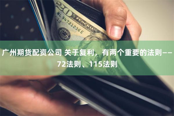 广州期货配资公司 关于复利，有两个重要的法则——72法则、115法则