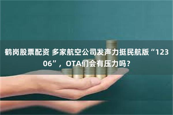 鹤岗股票配资 多家航空公司发声力挺民航版“12306”，OTA们会有压力吗？
