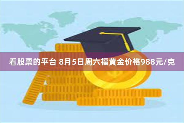 看股票的平台 8月5日周六福黄金价格988元/克