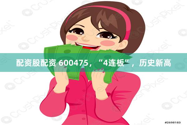 配资股配资 600475，“4连板”，历史新高