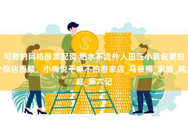 可靠的网络股票配资 肥水不流外人田汪小菲说要拍一个探店视频，小梅说干嘛不拍自家店_马筱梅_家庭_麻六记