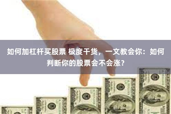 如何加杠杆买股票 极度干货，一文教会你：如何判断你的股票会不会涨？
