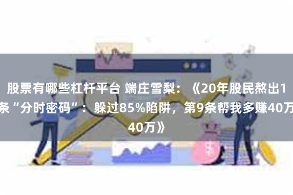 股票有哪些杠杆平台 端庄雪梨：《20年股民熬出18条“分时密码”：躲过85%陷阱，第9条帮我多赚40万》