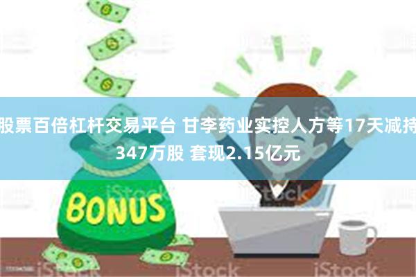股票百倍杠杆交易平台 甘李药业实控人方等17天减持347万股 套现2.15亿元