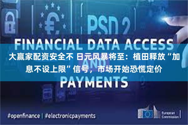 大赢家配资安全不 日元风暴将至：植田释放“加息不设上限”信号，市场开始恐慌定价